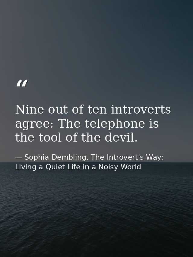 Nine out of ten introverts agree: The telephone is the tool of the devil. — Sophia Dembling, The Introvert's Way: Living a Quiet Life in a Noisy World