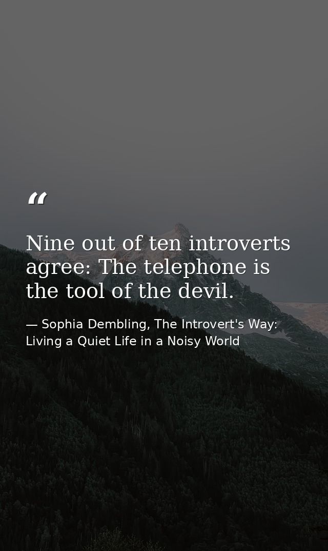 Nine out of ten introverts agree: The telephone is the tool of the devil. — Sophia Dembling, The Introvert's Way: Living a Quiet Life in a Noisy World