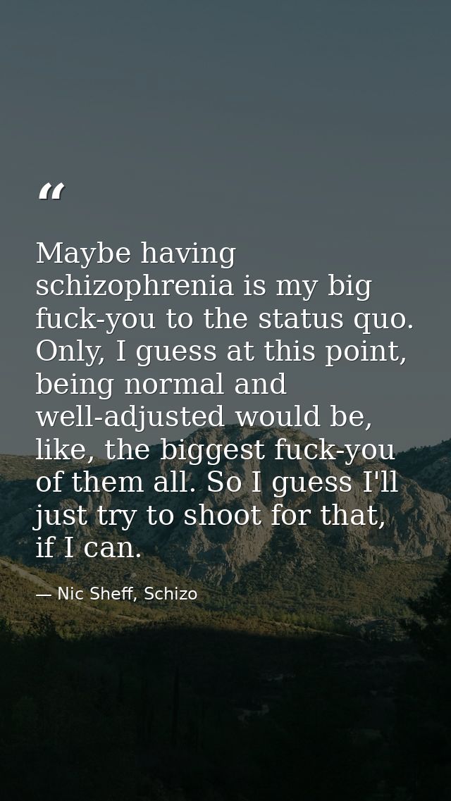 Maybe having schizophrenia is my big fuck-you to the status quo. Only, I guess at this point, being normal and well-adju — Nic Sheff, Schizo