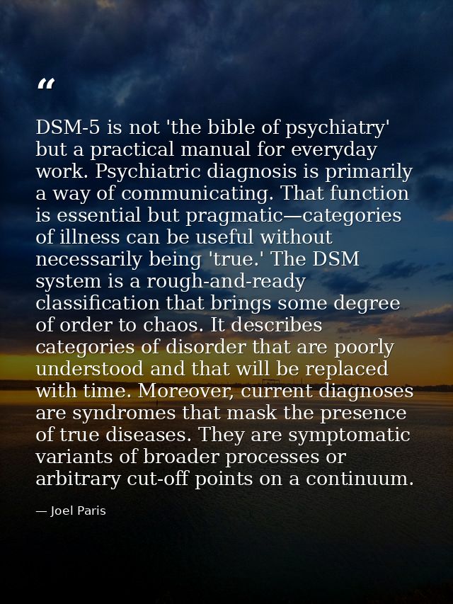 DSM-5 is not 'the bible of psychiatry' but a practical manual for everyday work. Psychiatric diagnosis is primarily a wa — Joel Paris