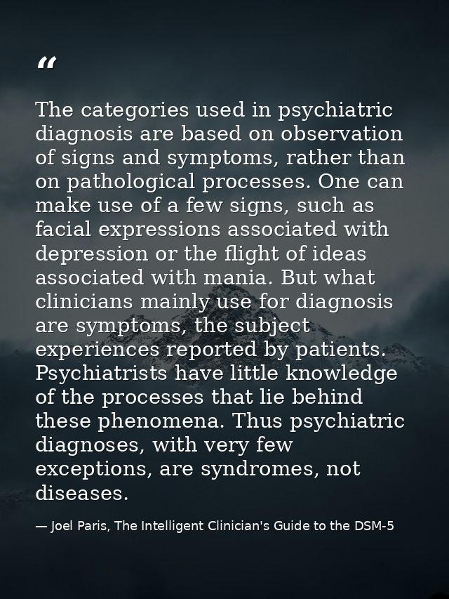 The categories used in psychiatric diagnosis are based on observation of signs and symptoms, rather than on pathological — Joel Paris, The Intelligent Clinician's Guide to the DSM-5