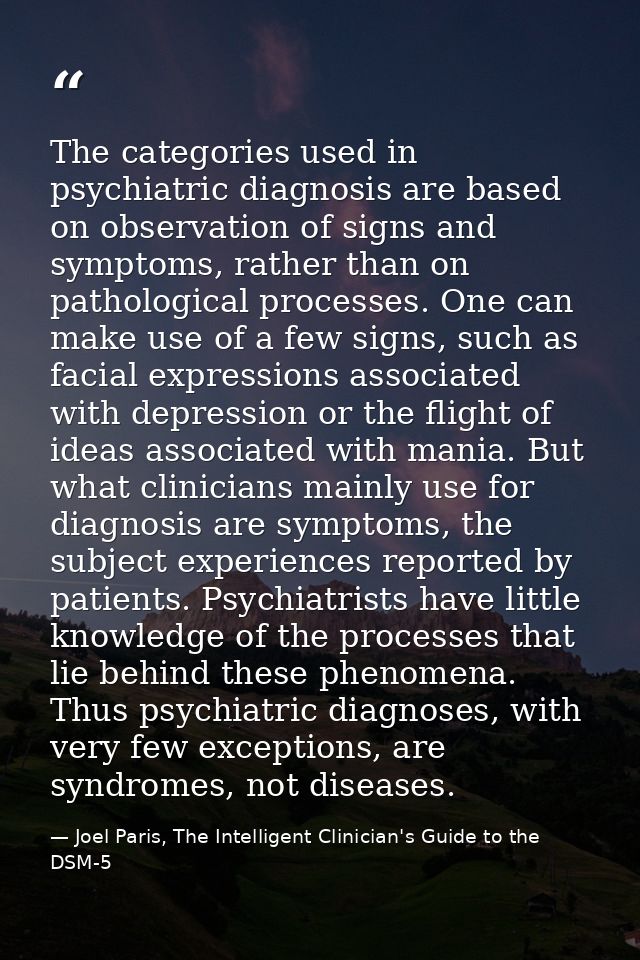 The categories used in psychiatric diagnosis are based on observation of signs and symptoms, rather than on pathological — Joel Paris, The Intelligent Clinician's Guide to the DSM-5