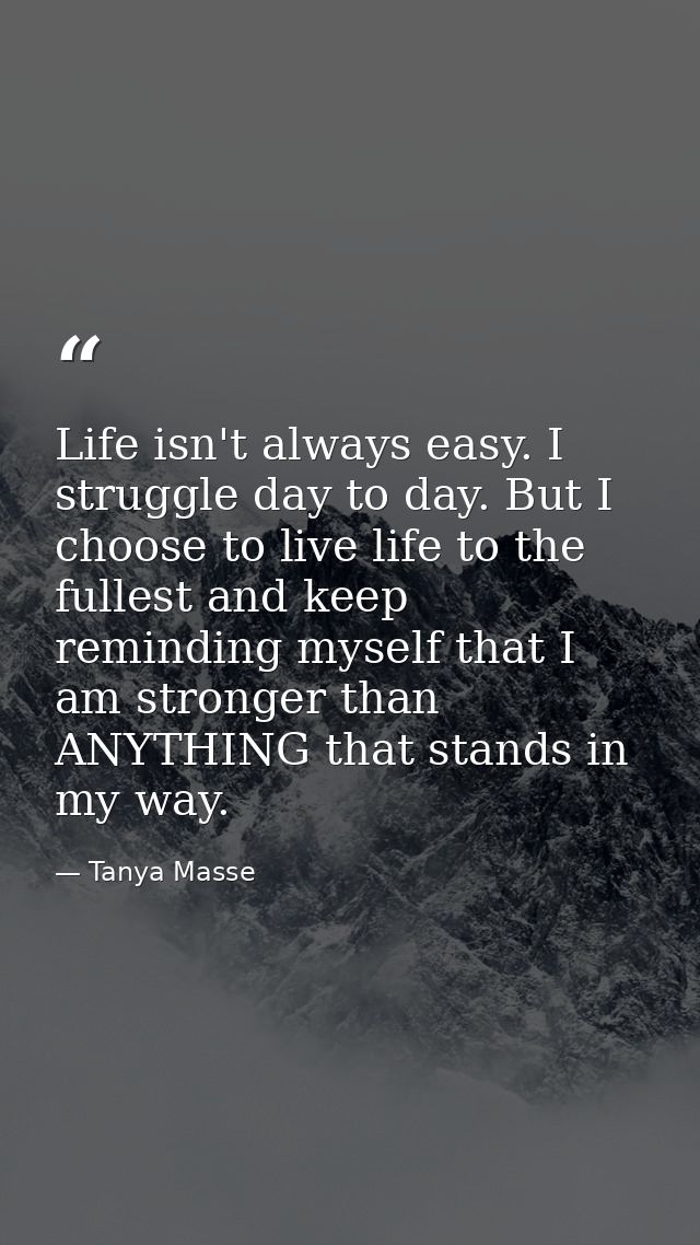 Life isn't always easy. I struggle day to day. But I choose to live life to the fullest and keep reminding myself that I — Tanya Masse