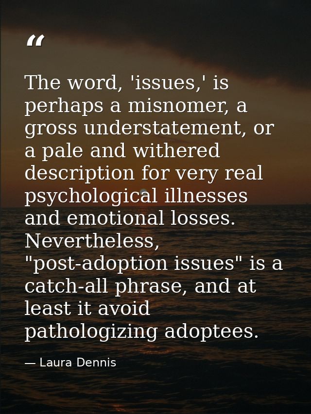 The word, 'issues,' is perhaps a misnomer, a gross understatement, or a pale and withered description for very real psyc — Laura Dennis