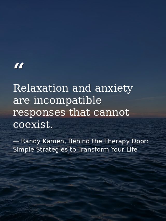 Relaxation and anxiety are incompatible responses that cannot coexist. — Randy Kamen, Behind the Therapy Door: Simple Strategies to Transform Your Life