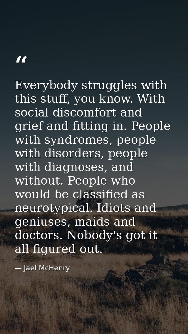 Everybody struggles with this stuff, you know. With social discomfort and grief and fitting in. People with syndromes, p — Jael McHenry
