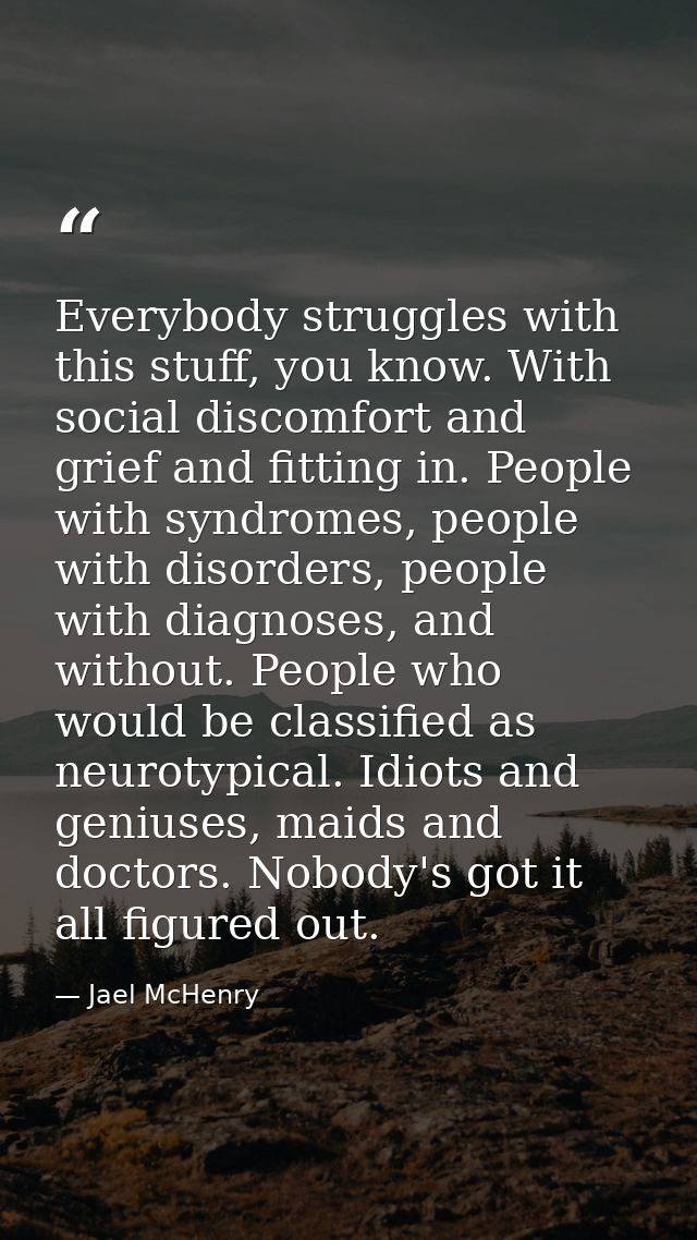 Everybody struggles with this stuff, you know. With social discomfort and grief and fitting in. People with syndromes, p — Jael McHenry