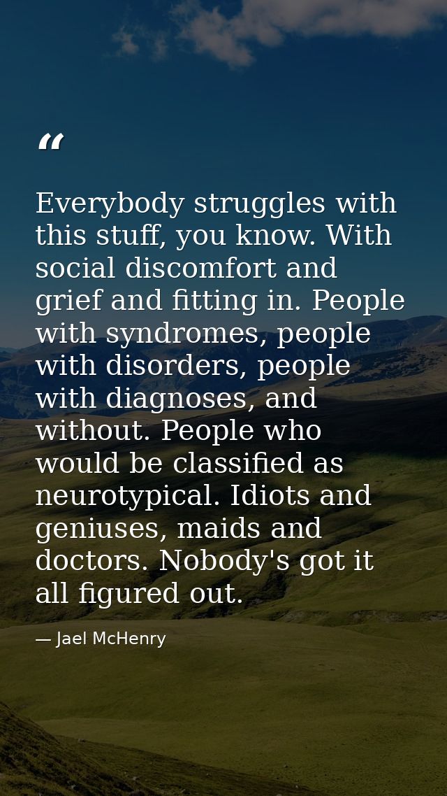 Everybody struggles with this stuff, you know. With social discomfort and grief and fitting in. People with syndromes, p — Jael McHenry