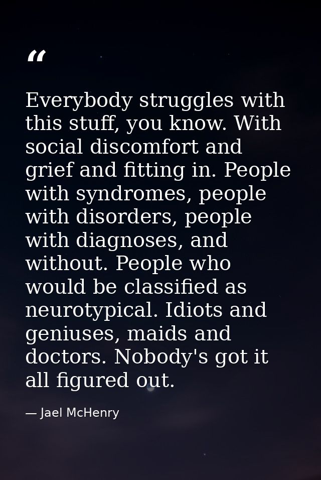 Everybody struggles with this stuff, you know. With social discomfort and grief and fitting in. People with syndromes, p — Jael McHenry
