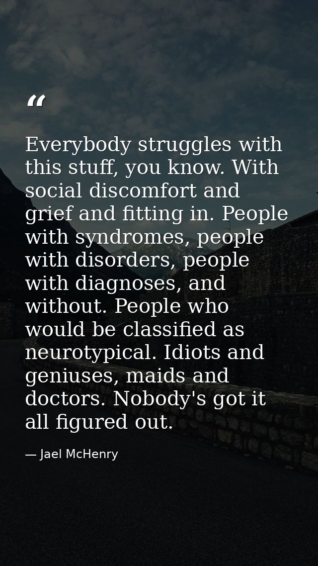 Everybody struggles with this stuff, you know. With social discomfort and grief and fitting in. People with syndromes, p — Jael McHenry