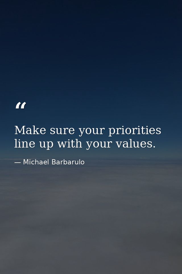 Make sure your priorities line up with your values. — Michael Barbarulo