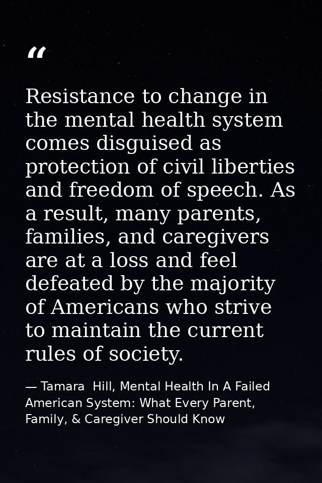 Resistance to change in the mental health system comes disguised as protection of civil liberties and freedom of speech. — Tamara  Hill, Mental Health In A Failed American System: What Every Parent, Family, & Caregiver Should Know