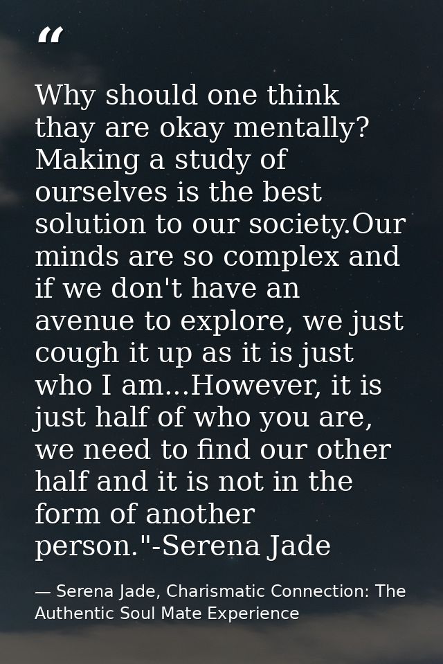 Why should one think thay are okay mentally? Making a study of ourselves is the best solution to our society.Our minds a — Serena Jade, Charismatic Connection: The Authentic Soul Mate Experience