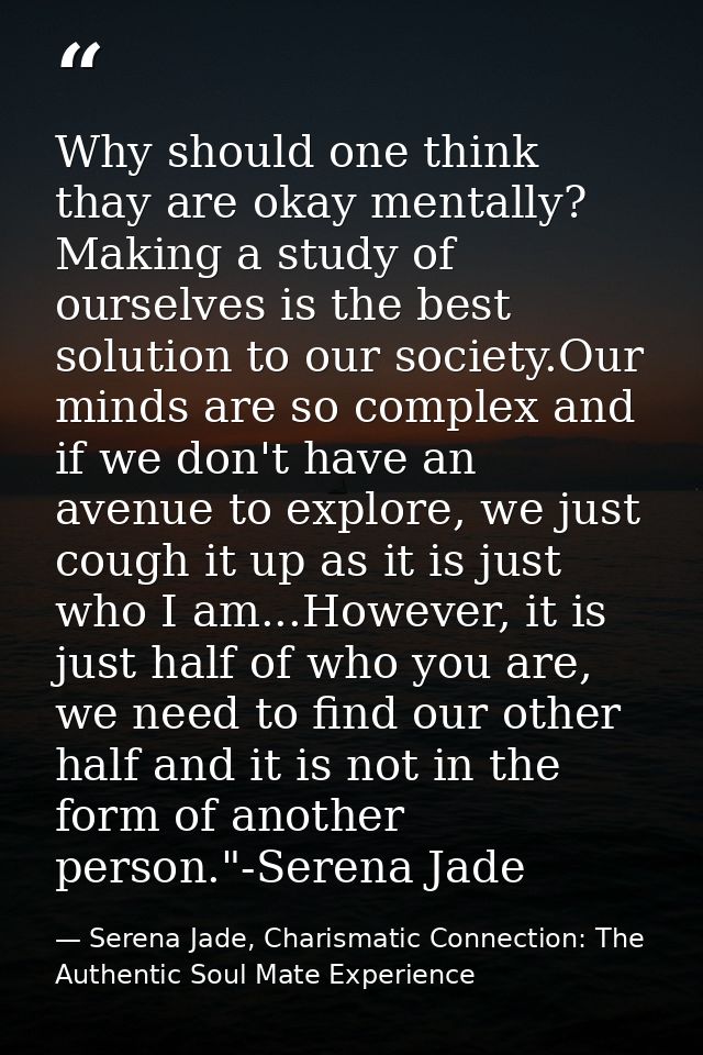 Why should one think thay are okay mentally? Making a study of ourselves is the best solution to our society.Our minds a — Serena Jade, Charismatic Connection: The Authentic Soul Mate Experience
