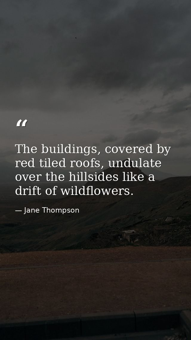 The buildings, covered by red tiled roofs, undulate over the hillsides like a drift of wildflowers. — Jane Thompson