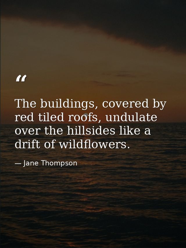 The buildings, covered by red tiled roofs, undulate over the hillsides like a drift of wildflowers. — Jane Thompson
