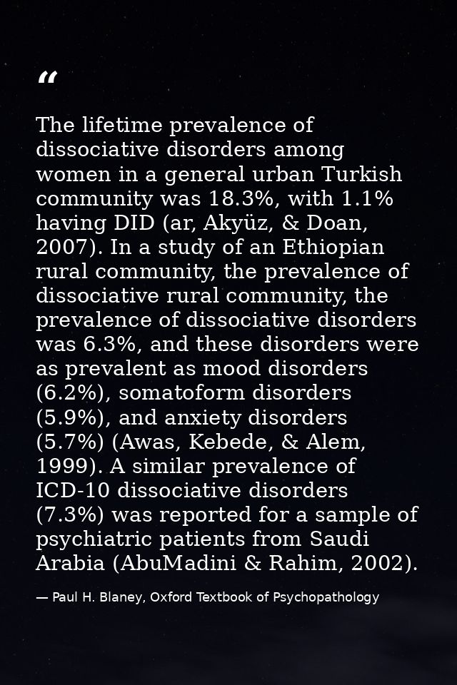 The lifetime prevalence of dissociative disorders among women in a general urban Turkish community was 18.3%, with 1.1%  — Paul H. Blaney, Oxford Textbook of Psychopathology