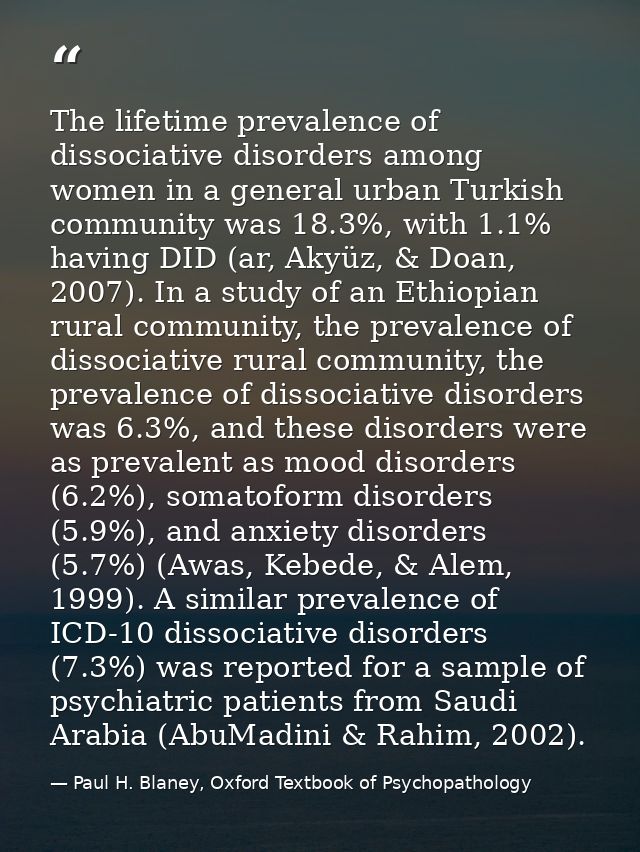 The lifetime prevalence of dissociative disorders among women in a general urban Turkish community was 18.3%, with 1.1%  — Paul H. Blaney, Oxford Textbook of Psychopathology