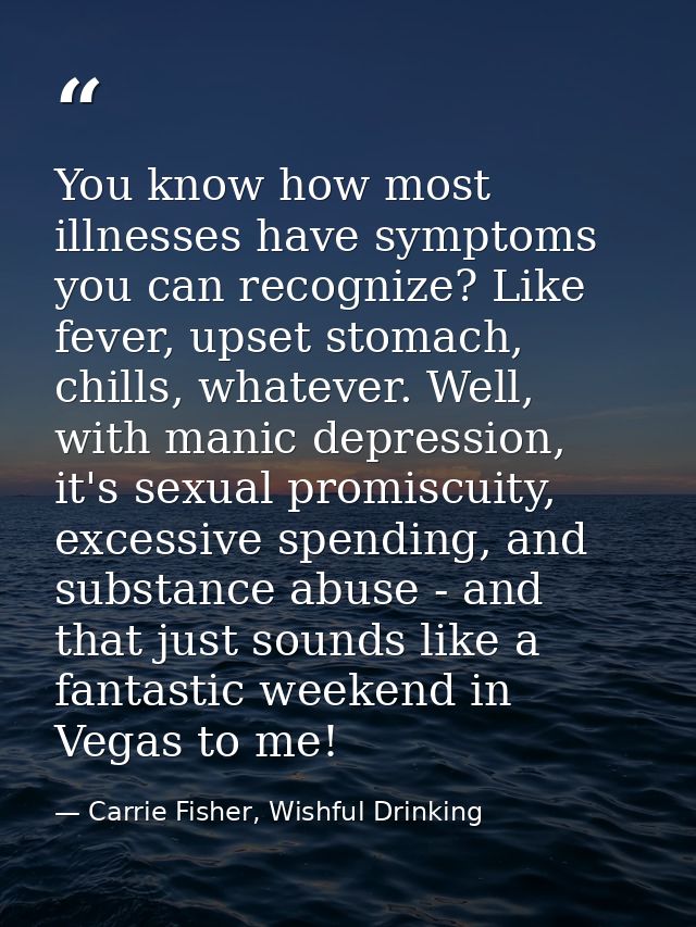 You know how most illnesses have symptoms you can recognize? Like fever, upset stomach, chills, whatever. Well, with man — Carrie Fisher, Wishful Drinking