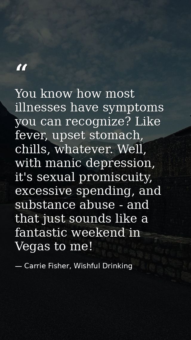 You know how most illnesses have symptoms you can recognize? Like fever, upset stomach, chills, whatever. Well, with man — Carrie Fisher, Wishful Drinking