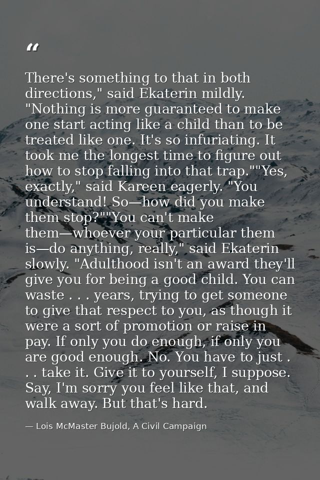 There's something to that in both directions," said Ekaterin mildly. "Nothing is more guaranteed to make one start actin — Lois McMaster Bujold, A Civil Campaign