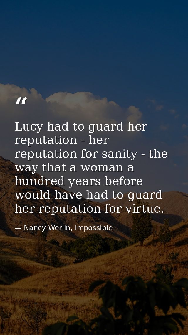Lucy had to guard her reputation - her reputation for sanity - the way that a woman a hundred years before would have ha — Nancy Werlin, Impossible