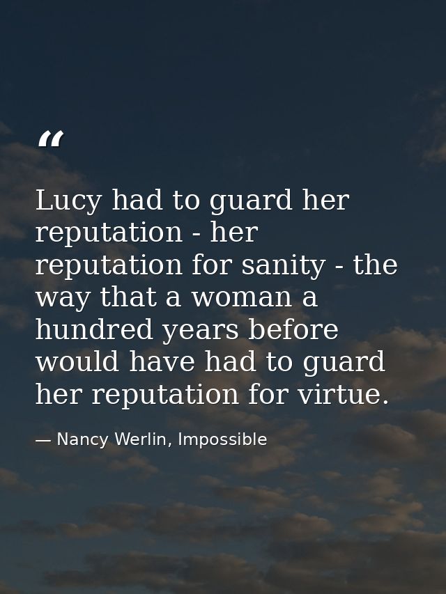 Lucy had to guard her reputation - her reputation for sanity - the way that a woman a hundred years before would have ha — Nancy Werlin, Impossible