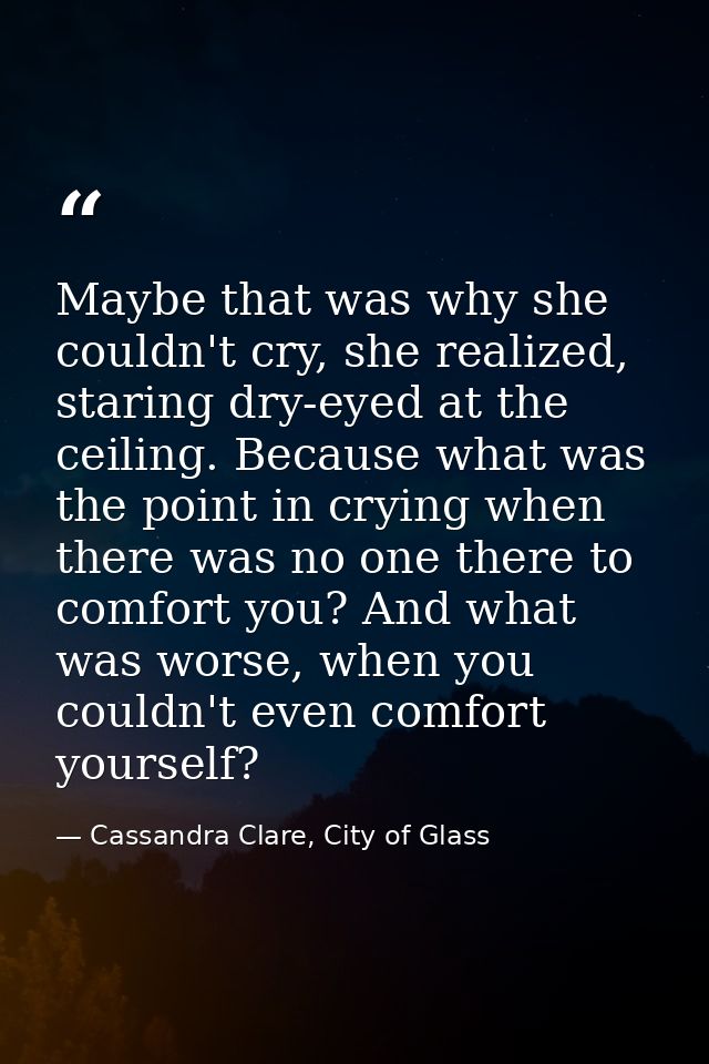 Maybe that was why she couldn't cry, she realized, staring dry-eyed at the ceiling. Because what was the point in crying — Cassandra Clare, City of Glass