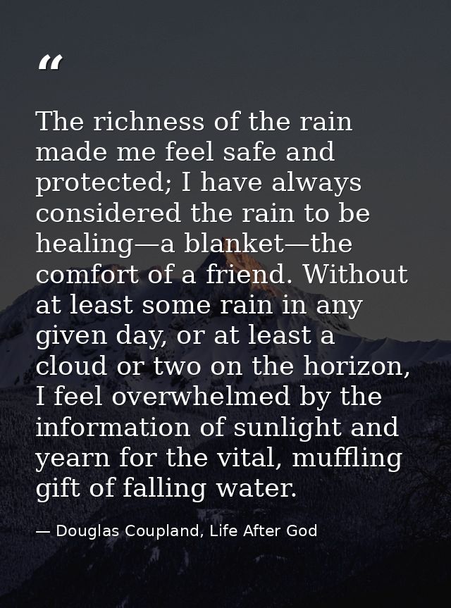 The richness of the rain made me feel safe and protected; I have always considered the rain to be healing—a blanket—the  — Douglas Coupland, Life After God