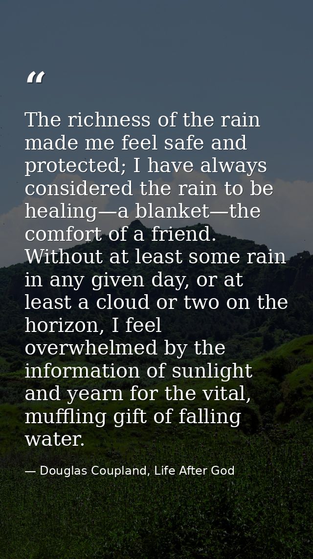 The richness of the rain made me feel safe and protected; I have always considered the rain to be healing—a blanket—the  — Douglas Coupland, Life After God