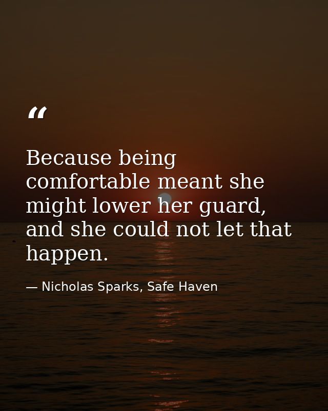 Because being comfortable meant she might lower her guard, and she could not let that happen. — Nicholas Sparks, Safe Haven