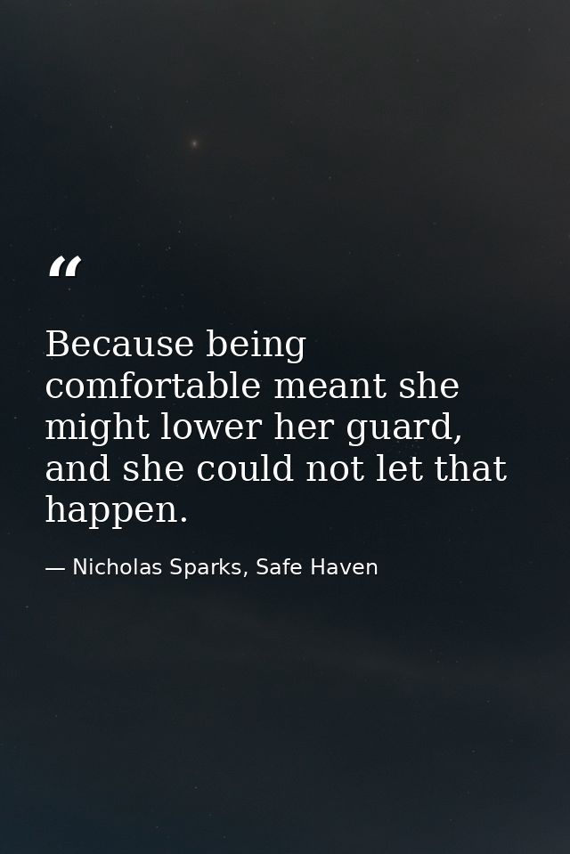 Because being comfortable meant she might lower her guard, and she could not let that happen. — Nicholas Sparks, Safe Haven