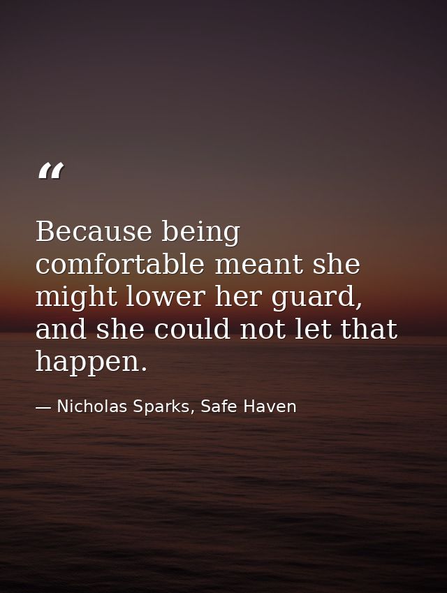 Because being comfortable meant she might lower her guard, and she could not let that happen. — Nicholas Sparks, Safe Haven
