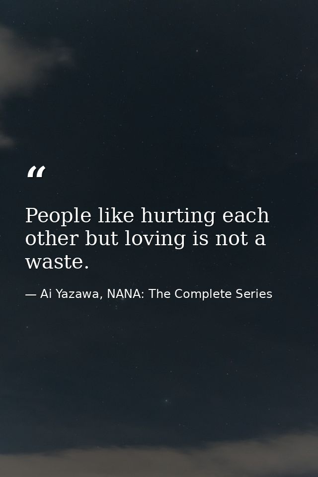 People like hurting each other but loving is not a waste. — Ai Yazawa, NANA: The Complete Series