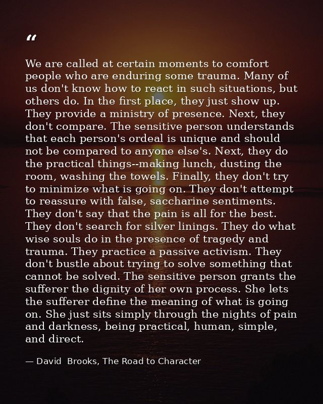 We are called at certain moments to comfort people who are enduring some trauma. Many of us don't know how to react in s — David  Brooks, The Road to Character