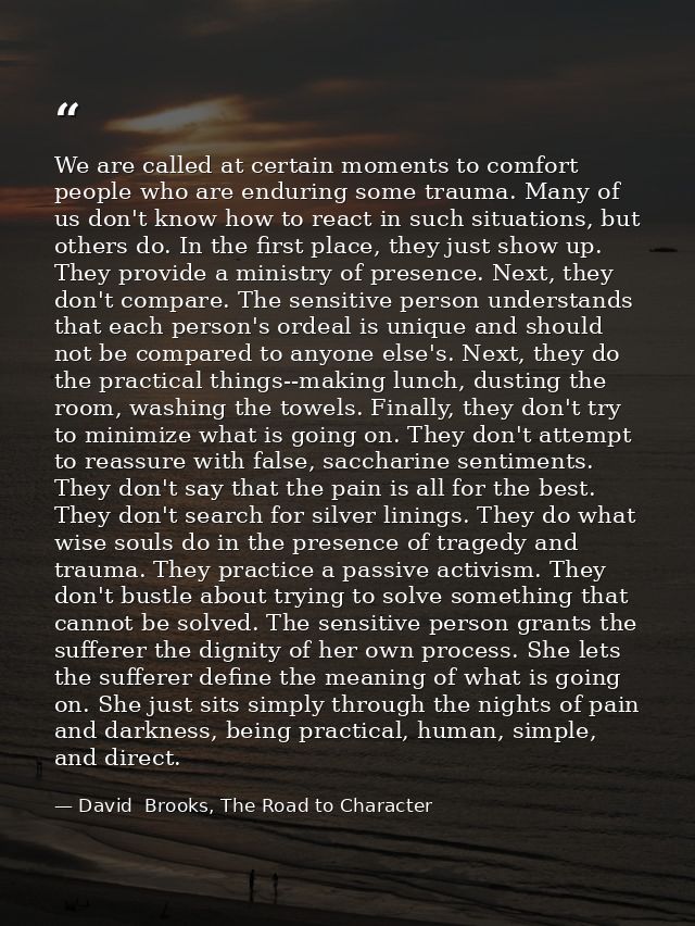 We are called at certain moments to comfort people who are enduring some trauma. Many of us don't know how to react in s — David  Brooks, The Road to Character
