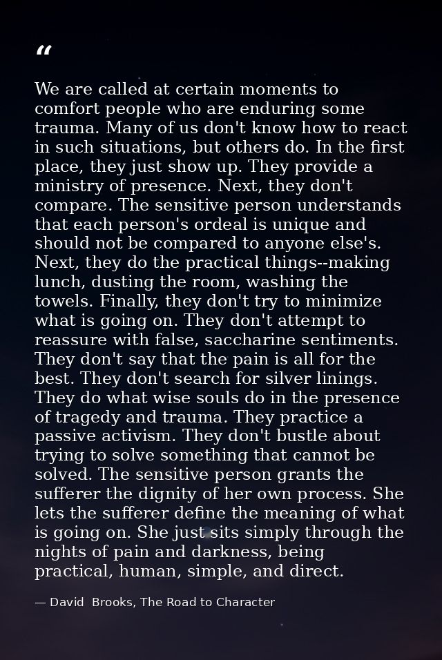 We are called at certain moments to comfort people who are enduring some trauma. Many of us don't know how to react in s — David  Brooks, The Road to Character