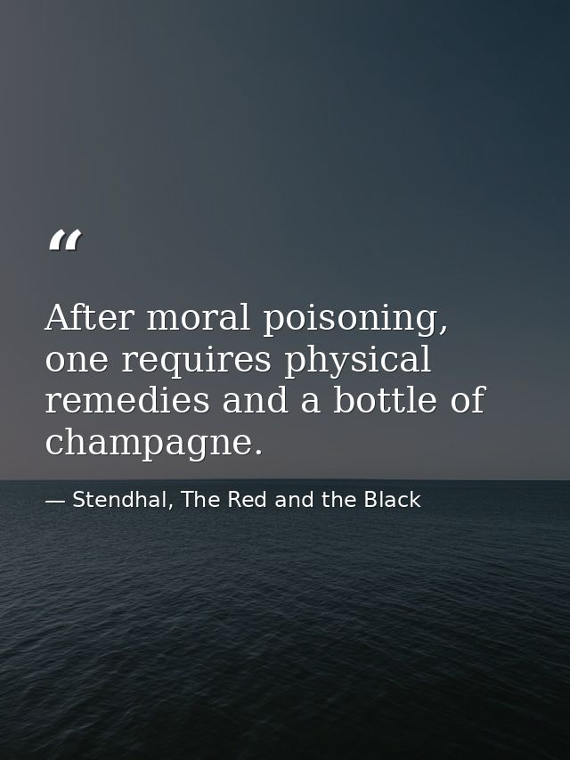 After moral poisoning, one requires physical remedies and a bottle of champagne. — Stendhal, The Red and the Black