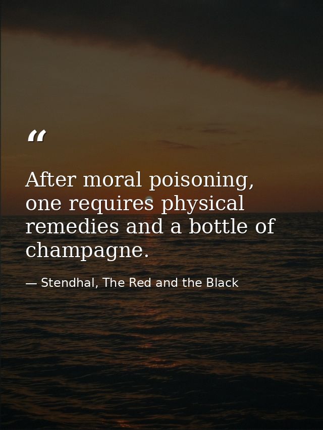 After moral poisoning, one requires physical remedies and a bottle of champagne. — Stendhal, The Red and the Black