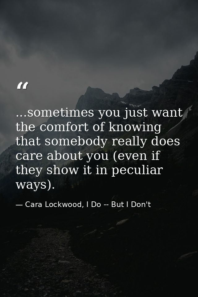 ...sometimes you just want the comfort of knowing that somebody really does care about you (even if they show it in pecu — Cara Lockwood, I Do -- But I Don't