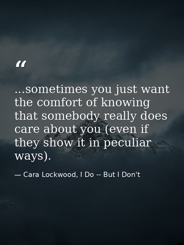 ...sometimes you just want the comfort of knowing that somebody really does care about you (even if they show it in pecu — Cara Lockwood, I Do -- But I Don't