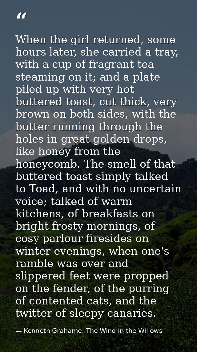 When the girl returned, some hours later, she carried a tray, with a cup of fragrant tea steaming on it; and a plate pil — Kenneth Grahame, The Wind in the Willows