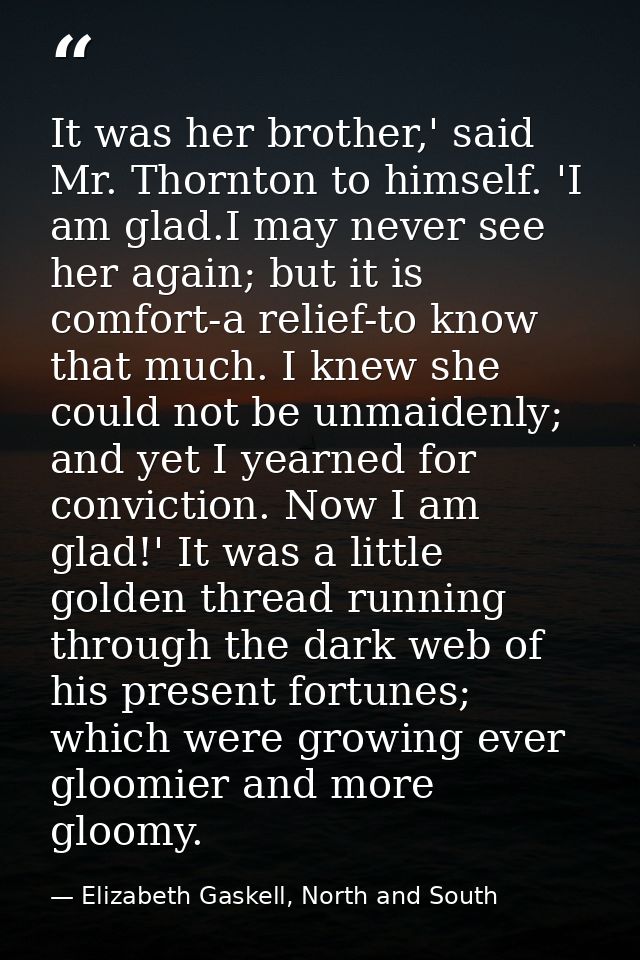 It was her brother,' said Mr. Thornton to himself. 'I am glad.I may never see her again; but it is comfort-a relief-to k — Elizabeth Gaskell, North and South