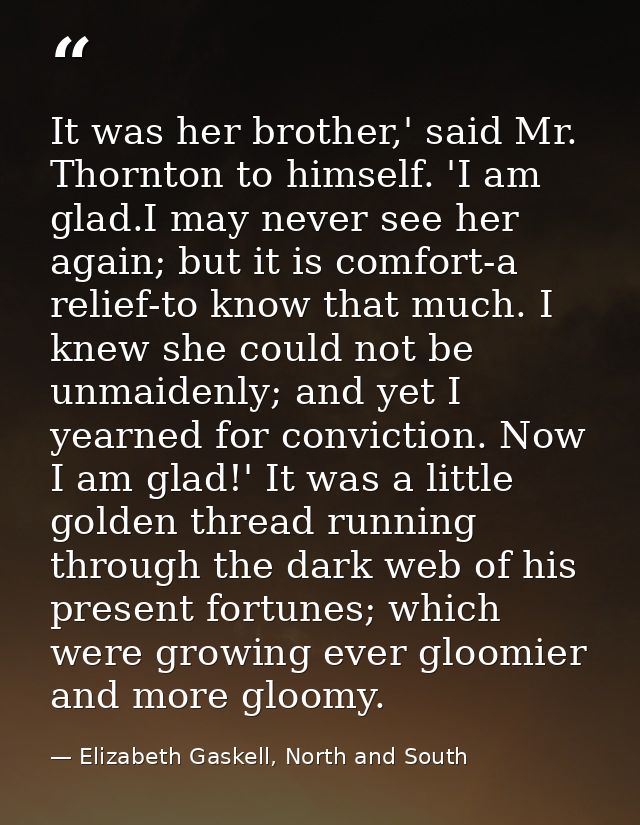 It was her brother,' said Mr. Thornton to himself. 'I am glad.I may never see her again; but it is comfort-a relief-to k — Elizabeth Gaskell, North and South