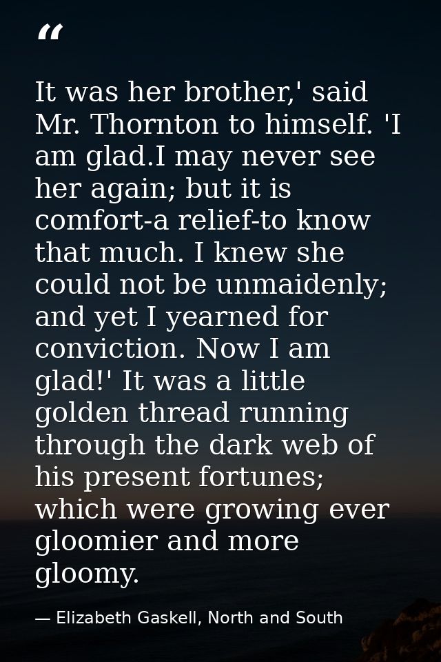 It was her brother,' said Mr. Thornton to himself. 'I am glad.I may never see her again; but it is comfort-a relief-to k — Elizabeth Gaskell, North and South
