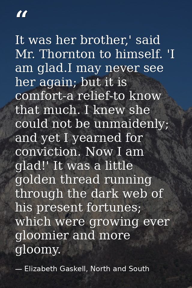 It was her brother,' said Mr. Thornton to himself. 'I am glad.I may never see her again; but it is comfort-a relief-to k — Elizabeth Gaskell, North and South