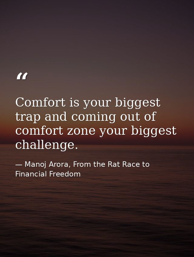Comfort is your biggest trap and coming out of comfort zone your biggest challenge. — Manoj Arora, From the Rat Race to Financial Freedom