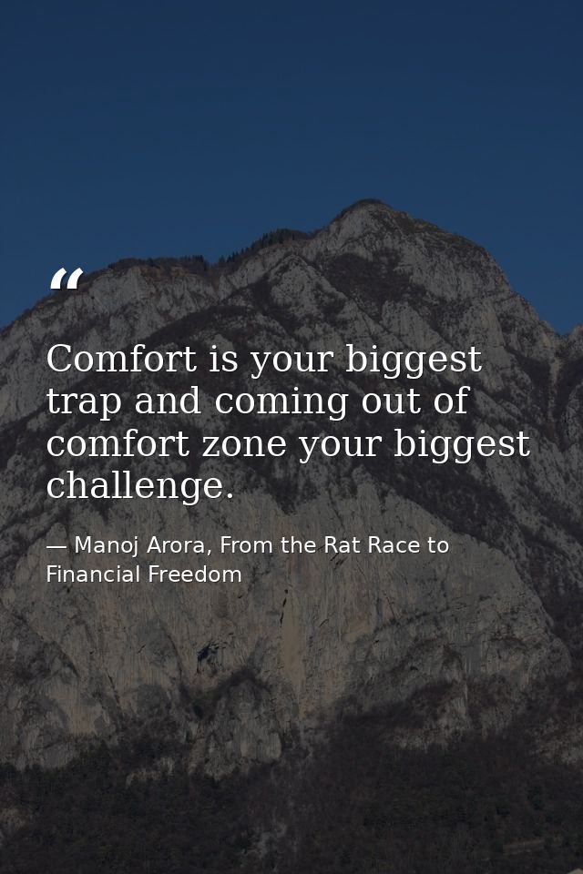 Comfort is your biggest trap and coming out of comfort zone your biggest challenge. — Manoj Arora, From the Rat Race to Financial Freedom
