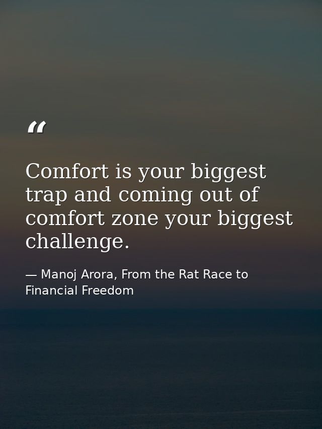 Comfort is your biggest trap and coming out of comfort zone your biggest challenge. — Manoj Arora, From the Rat Race to Financial Freedom