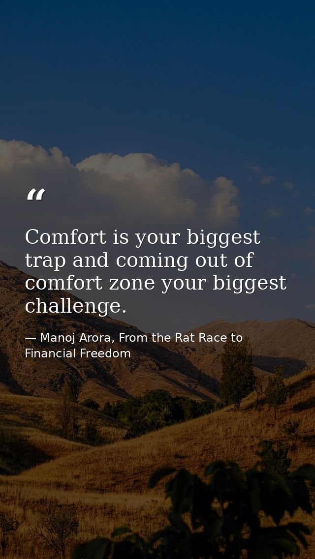 Comfort is your biggest trap and coming out of comfort zone your biggest challenge. — Manoj Arora, From the Rat Race to Financial Freedom